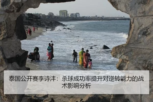 泰国公开赛李诗沣：杀球成功率提升对逆转能力的战术影响分析